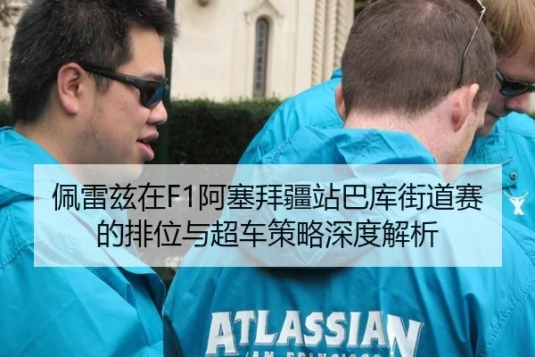 佩雷兹在F1阿塞拜疆站巴库街道赛的排位与超车策略深度解析