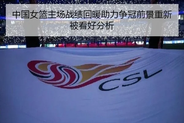 中国女篮主场战绩回暖助力争冠前景重新被看好分析
